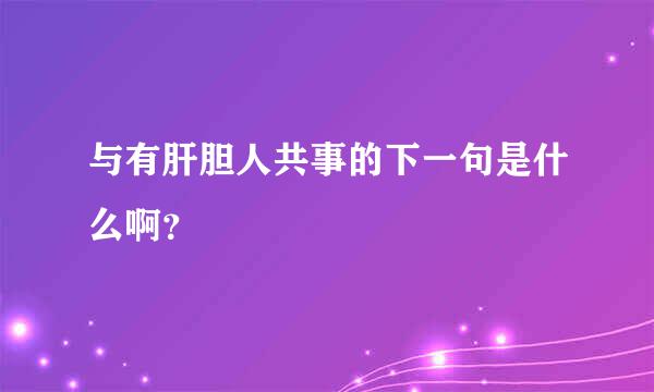 与有肝胆人共事的下一句是什么啊？