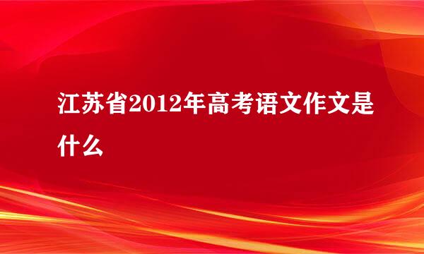 江苏省2012年高考语文作文是什么