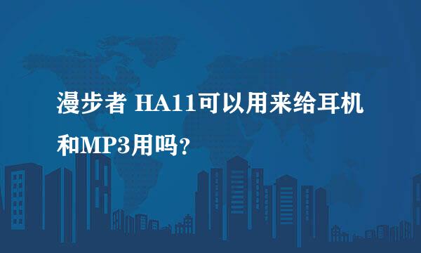 漫步者 HA11可以用来给耳机和MP3用吗？