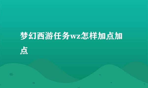 梦幻西游任务wz怎样加点加点