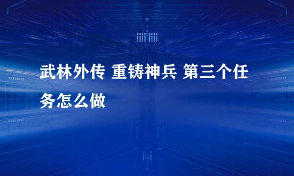 武林外传 重铸神兵 第三个任务怎么做