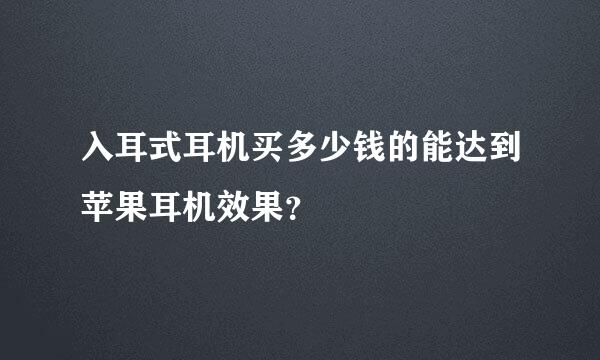 入耳式耳机买多少钱的能达到苹果耳机效果？