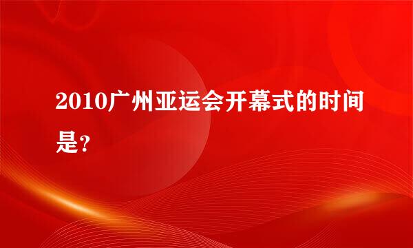 2010广州亚运会开幕式的时间是？