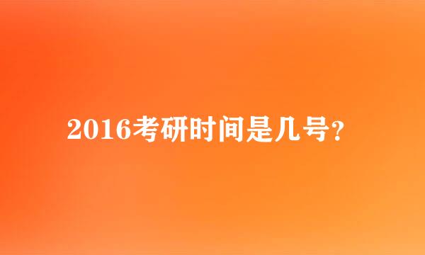 2016考研时间是几号？