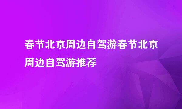 春节北京周边自驾游春节北京周边自驾游推荐