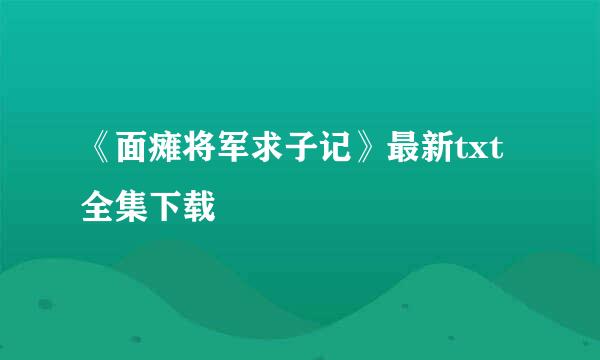 《面瘫将军求子记》最新txt全集下载