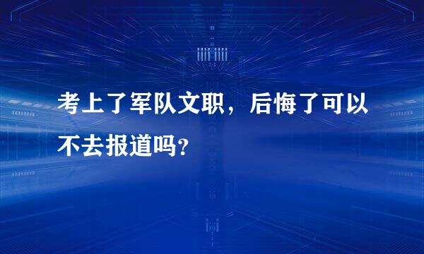 考上了军队文职，后悔了可以不去报道吗？