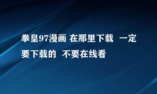 拳皇97漫画 在那里下载  一定要下载的  不要在线看