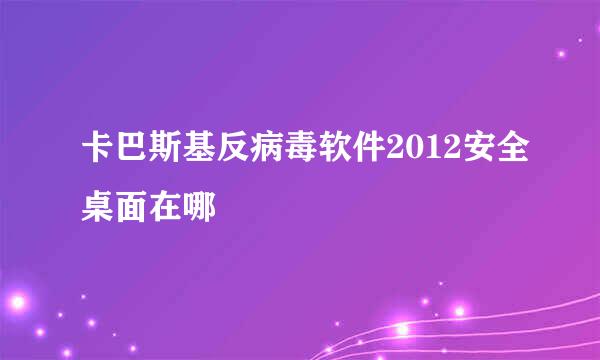 卡巴斯基反病毒软件2012安全桌面在哪