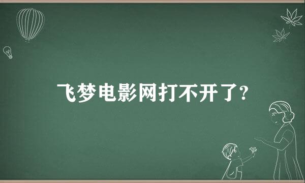 飞梦电影网打不开了?