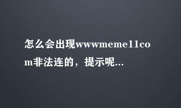 怎么会出现wwwmeme11com非法连的，提示呢meme11前几天com还好好的