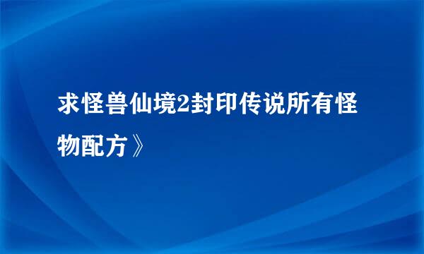 求怪兽仙境2封印传说所有怪物配方》