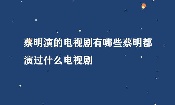 蔡明演的电视剧有哪些蔡明都演过什么电视剧