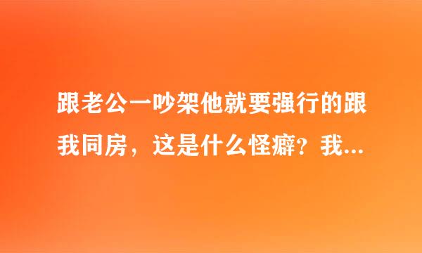 跟老公一吵架他就要强行的跟我同房，这是什么怪癖？我本来就烦躁不情愿