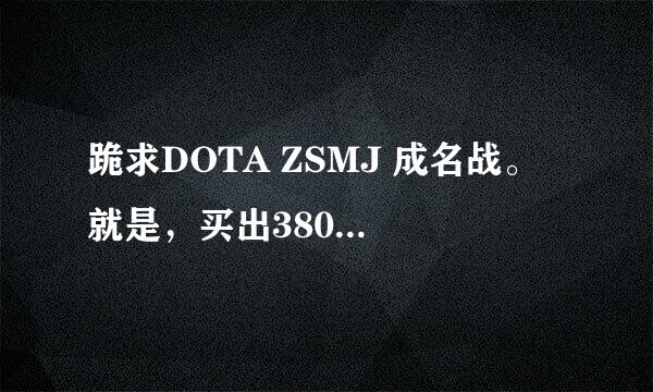 跪求DOTA ZSMJ 成名战。 就是，买出3800 被A掉之后 ，7分钟后又买出3800的REPLAY。。