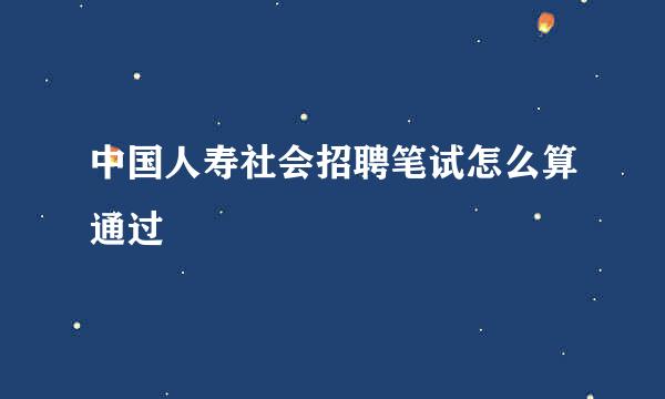 中国人寿社会招聘笔试怎么算通过