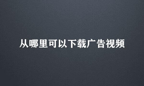 从哪里可以下载广告视频