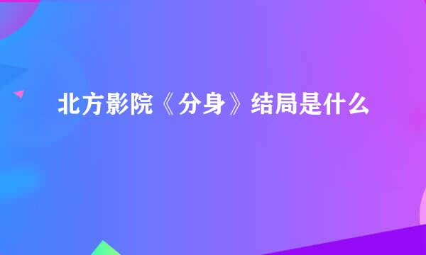 北方影院《分身》结局是什么