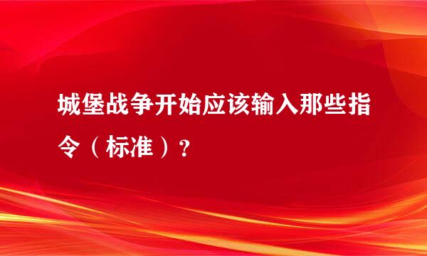 城堡战争开始应该输入那些指令（标准）？