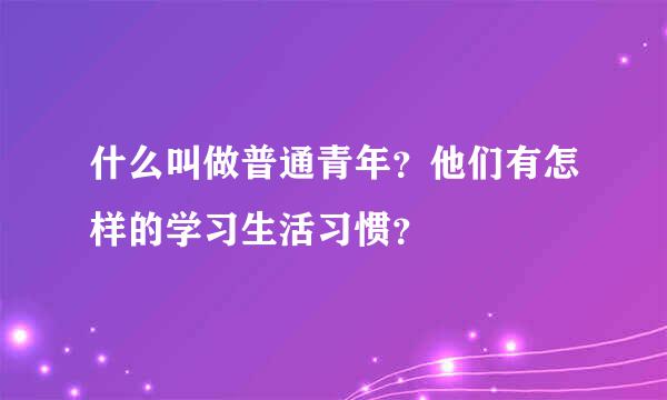 什么叫做普通青年？他们有怎样的学习生活习惯？