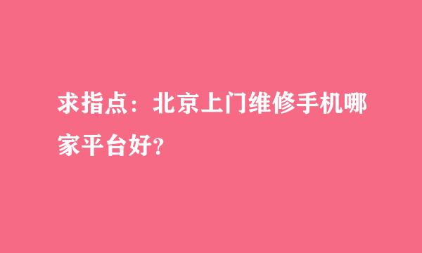 求指点：北京上门维修手机哪家平台好？