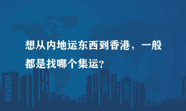 想从内地运东西到香港，一般都是找哪个集运？