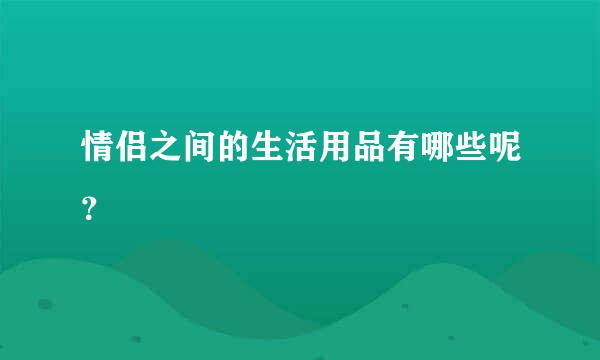 情侣之间的生活用品有哪些呢？