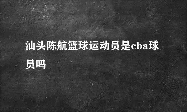 汕头陈航篮球运动员是cba球员吗