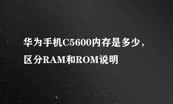 华为手机C5600内存是多少，区分RAM和ROM说明