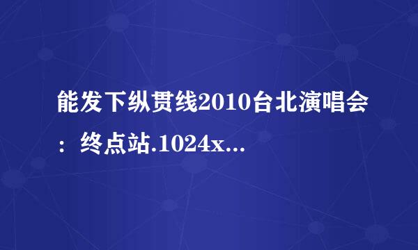 能发下纵贯线2010台北演唱会：终点站.1024x576.国语中字的种子或下载链接么？