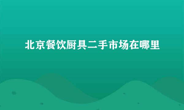 北京餐饮厨具二手市场在哪里