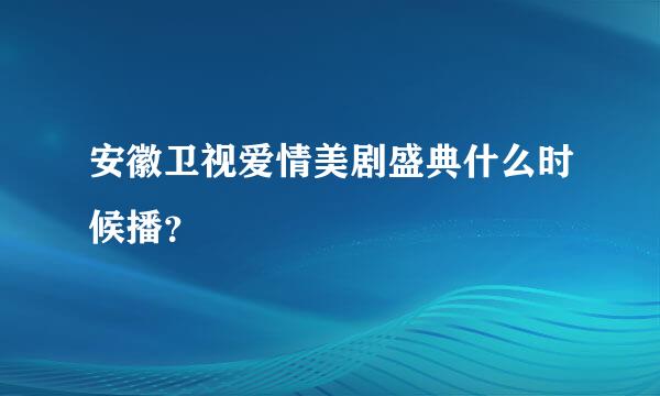 安徽卫视爱情美剧盛典什么时候播？