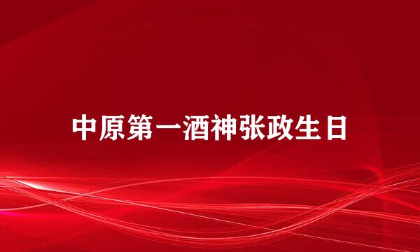 中原第一酒神张政生日