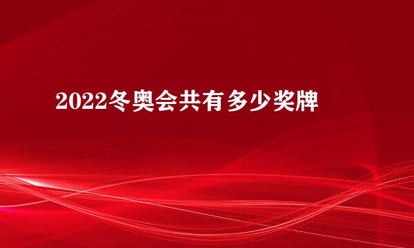 2022冬奥会共有多少奖牌