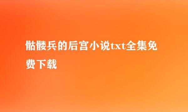 骷髅兵的后宫小说txt全集免费下载