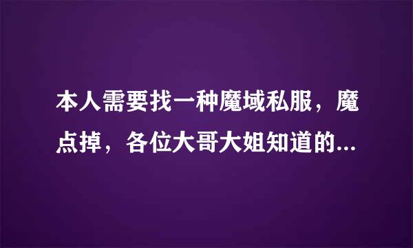 本人需要找一种魔域私服，魔点掉，各位大哥大姐知道的请推荐一下，急要！！