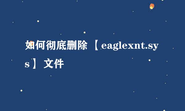 如何彻底删除 【eaglexnt.sys】 文件