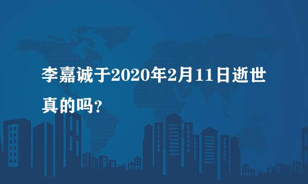 李嘉诚于2020年2月11日逝世真的吗？