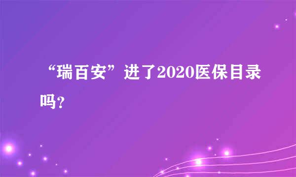 “瑞百安”进了2020医保目录吗？