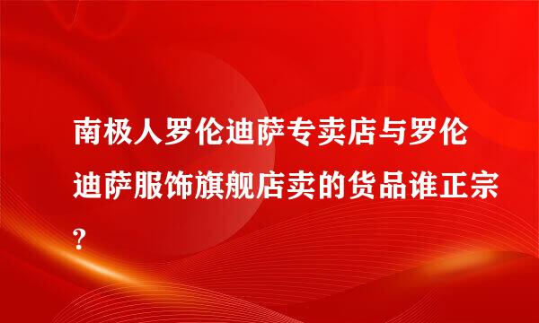 南极人罗伦迪萨专卖店与罗伦迪萨服饰旗舰店卖的货品谁正宗?