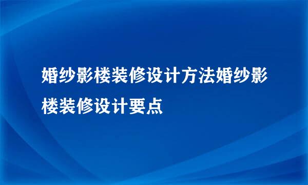 婚纱影楼装修设计方法婚纱影楼装修设计要点