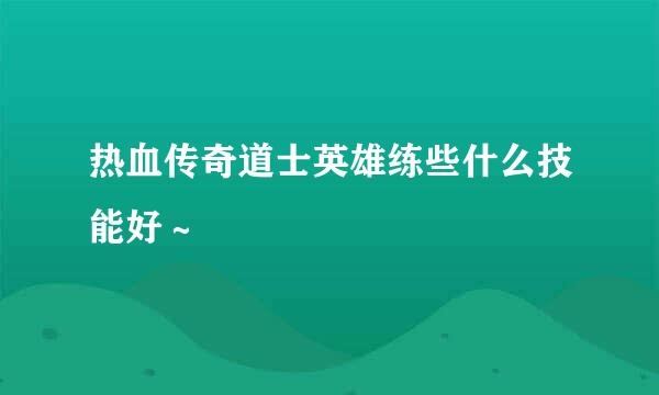 热血传奇道士英雄练些什么技能好～