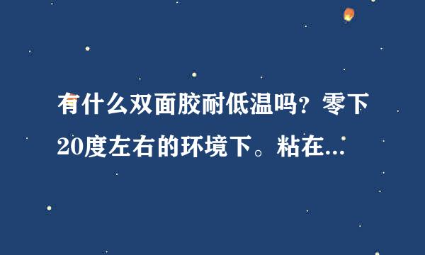 有什么双面胶耐低温吗？零下20度左右的环境下。粘在铁上。3M胶带耐低温吗？什么型号的呢？