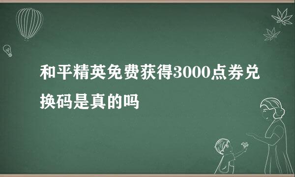 和平精英免费获得3000点券兑换码是真的吗