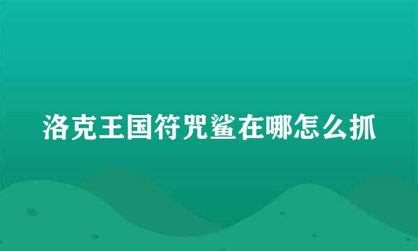 洛克王国符咒鲨在哪怎么抓