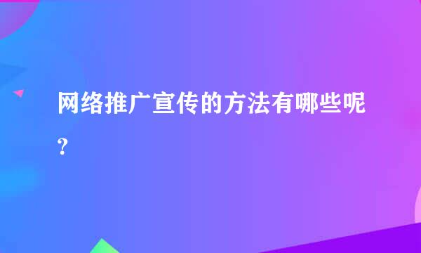 网络推广宣传的方法有哪些呢？