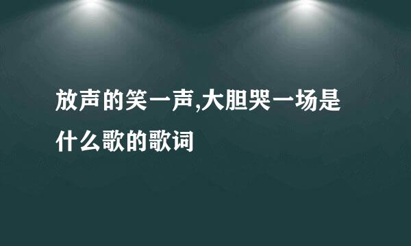 放声的笑一声,大胆哭一场是什么歌的歌词