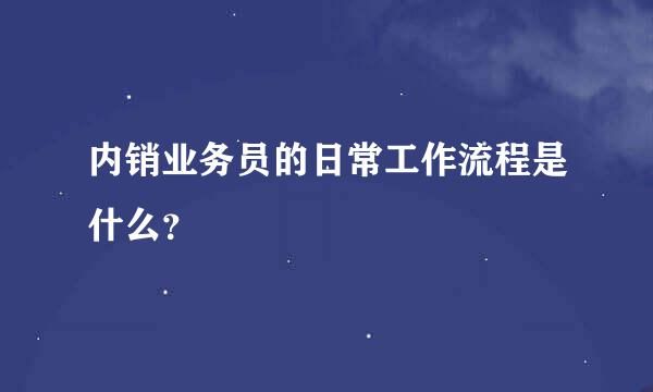 内销业务员的日常工作流程是什么？