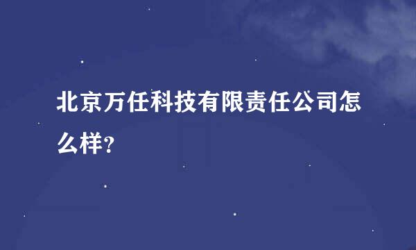 北京万任科技有限责任公司怎么样？