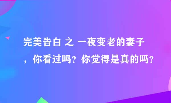 完美告白 之 一夜变老的妻子，你看过吗？你觉得是真的吗？